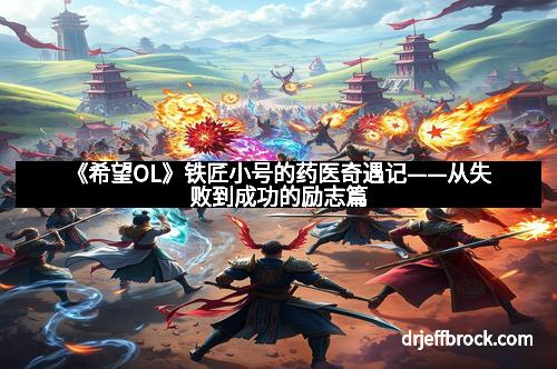 《希望OL》铁匠小号的药医奇遇记——从失败到成功的励志篇